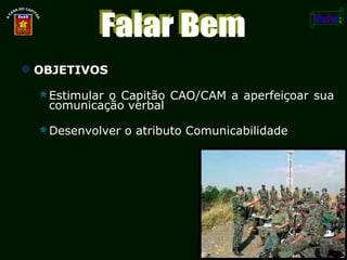 OBJETIVOS Estimular o Capitão CAO/CAM a aperfeiçoar sua comunicação verbal Desenvolver o atributo Comunicabilidade Vis Ch DEP 2008 Falar Bem 