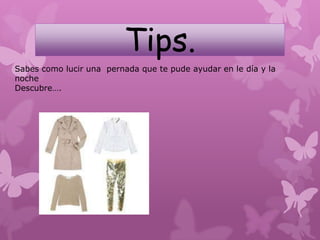 Tips.
Sabes como lucir una pernada que te pude ayudar en le día y la
noche
Descubre….
 
