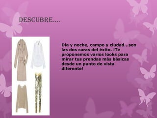 descubre….


             Día y noche, campo y ciudad...son
             las dos caras del éxito. ¡Te
             proponemos varios looks para
             mirar tus prendas más básicas
             desde un punto de vista
             diferente!
 