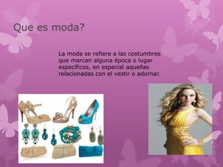 Que es moda?

       La moda se refiere a las costumbres
       que marcan alguna época o lugar
       específicos, en especial aquellas
       relacionadas con el vestir o adornar.
 
