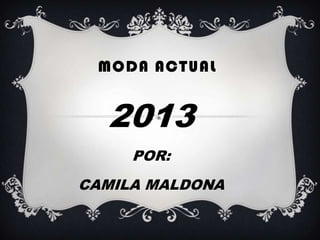 MODA ACTUAL

2013
POR:

CAMILA MALDONA

 