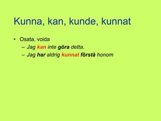 Kunna, kan, kunde, kunnat
• Osata, voida
  – Jag kan inte göra detta.
  – Jag har aldrig kunnat förstå honom
 