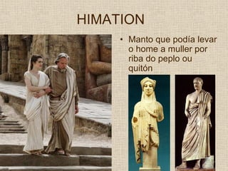 HIMATION
     • Manto que podía levar
       o home a muller por
       riba do peplo ou
       quitón
 