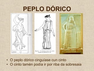 PEPLO DÓRICO




• O peplo dórico cinguíase cun cinto
• O cinto tamén podía ir por riba da sobresaia
 