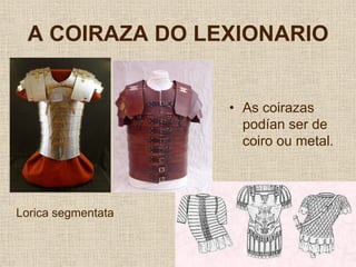 A COIRAZA DO LEXIONARIO


                    • As coirazas
                      podían ser de
                      coiro ou metal.




Lorica segmentata
 