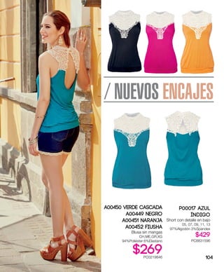 / NUEVOS ENCAJES
A00450 Verde Cascada
A00449 Negro
A00451 Naranja
A00452 Fiusha
Blusa sin mangas
CH,ME,GR,XG
94%Poliéster 6%Elastano
$269PC0219846
P00017 Azul
índigo
Short con detalle en bajo
05, 07, 09, 11, 13
97%Algodón 3%Spandex
$429
PC8831596
104
 