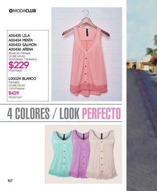 4 COLORES / LOOK PERFECTO
A00435 Lila
A00434 Menta
A00433 Salmón
A00436 Arena
Blusa sin mangas
CH,ME,GR,XG
94%Poliéster 7%Elastano
$229PC6016806
L00024 Blanco
Pantalón
CH,ME,GR,XG
100%Poliéster
$429
PC2031547
107
 