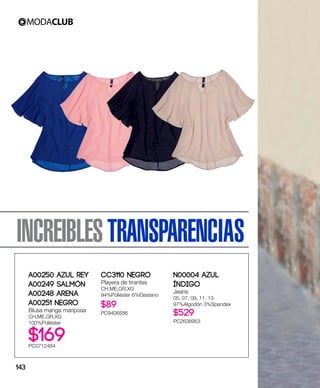 INCREIBLESTRANSPARENCIAS
A00250 Azul Rey
A00249 Salmón
A00248 Arena
A00251 Negro
Blusa manga mariposa
CH,ME,GR,XG
100%Poliéster
$169PC0712484
CC3110 Negro
Playera de tirantes
CH,ME,GR,XG
94%Poliéster 6%Elastano
$89
PC9406586
N00004 Azul
índigo
Jeans
05, 07, 09, 11, 13
97%Algodón 3%Spandex
$529
PC2638953
143
 