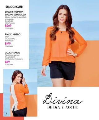 B00083 Naranja
B00090 Esmeralda
Blusón manga larga, detalle
en espalda
CH,ME,GR
100%Poliéster
$269
PC1819894
CC3137 Kakhi
Playera de tirantes
CH,ME,GR,XG
94%Poliéster 6%Elastano
$89
PC6606568
P00010 Negro
Short
CH,ME,GR,XG
100%Rayón
$199
PC4114682
DivinaDE DíA Y NOCHE
3
 