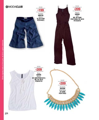 Ofertasvigenteshastael30dejuniodel2016oagotarexistencias.
DESDE
$209
Accesorio
WH3490
Verde Agua
UT: $209
PC9115422
DESDE
$209
Blusa
A00096
Blanco
GR: $209 PC9415412;
ME, XG: $219
PC5816170
DESDE
$209
Palazzo
S00046
Café
ME, GR: $209
PC0115464; CH: $319
PC1523418
DESDE
$199
Pantalón
MN0109
Marino
03, 05: $199
PC7014673
271
 