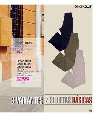 LR6337 Kakhi
LR6310 Negro
LR6343 Verde
Olivo
Pantalón pierna ancha
CH,ME,GR,XG
96%Rayón 4%Elastano
$299PC7422094
A00444 Coral
Blusa manga 3/4
CH,ME,GR
94%Poliéster 6%Elastano
$169
PC7112434
/ SILUETAS BÁSICAS3 VARIANTES
86
 