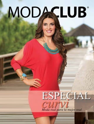www.modaclub.mx

Los colores de las prendas pueden variar respecto a la fotografía
Vigencia del 1 de Enero al 30 de Junio de 2014
Precios sujetos a cambios con aviso anticipado en página web

Moda real para la mujer real

 