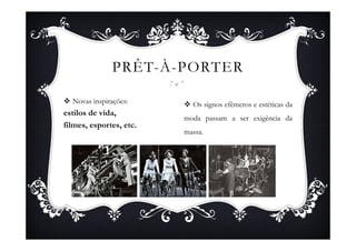 PRÊT-À-PORTER

  Novas inspirações:       Os signos efêmeros e estéticas da
estilos de vida,
                         moda passam a ser exigência da
filmes, esportes, etc.
                         massa.
 
