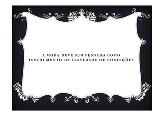 A MO DA D E V E S E R P E N S ADA C O MO
I N S T R U M E N T O D A I G UA L D A D E D E C O N D I Ç Õ E S
 