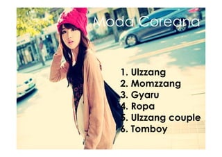 Moda Coreana
1. Ulzzang
2. Momzzang
3. Gyaru
4. Ropa
5. Ulzzang couple
6. Tomboy
 