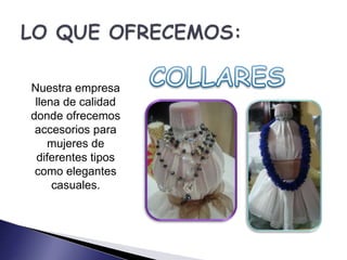 Nuestra empresa 
llena de calidad 
donde ofrecemos 
accesorios para 
mujeres de 
diferentes tipos 
como elegantes 
casuales. 
 