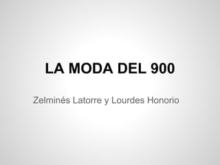 LA MODA DEL 900
Zelminés Latorre y Lourdes Honorio
 
