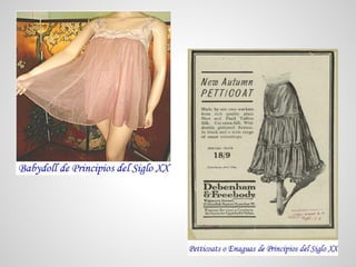 VESTIMENTA FEMENINA: Lencería
La mujer del período romántico, de finales
del siglo XIX y principios del XX, usa una
camisa, calzones, corsé con liguero para
sujetar las medias, puede llevar enaguas y
cubrecorsé.
La cantidad de prendas interiores no
distinguía clases sociales,
aunque sí se diferenciaban las mujeres
ricas de las pobres por la calidad de las
telas y adornos ocultos debajo de
sus vestidos que llegaban al piso.
 