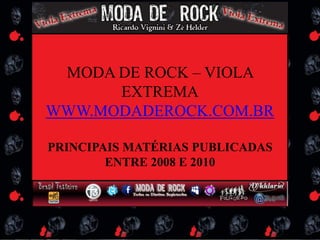 MODA DE ROCK – VIOLA EXTREMA WWW.MODADEROCK.COM.BR PRINCIPAIS MATÉRIAS PUBLICADAS ENTRE 2008 E 2010 
