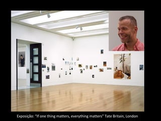 Exposição: “If one thing matters, everything matters” Tate Britain, London
 
