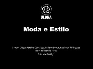 Moda e Estilo
Grupo: Diego Pereira Camargo, Milene Scout, Rudimar Rodrigues
Profº Fernando Pires
Editorial 2017/1
 