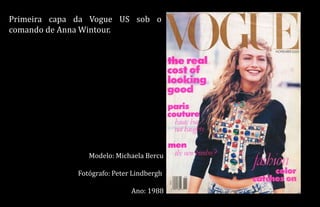 Primeira capa da Vogue US sob o
comando de Anna Wintour.
Modelo: Michaela Bercu
Fotógrafo: Peter Lindbergh
Ano: 1988
 