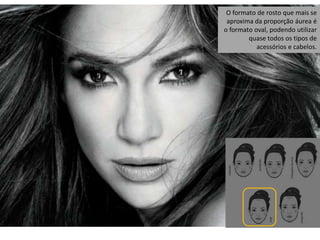 O formato de rosto que mais se
 aproxima da proporção áurea é
o formato oval, podendo utilizar
        quase todos os tipos de
           acessórios e cabelos.
 