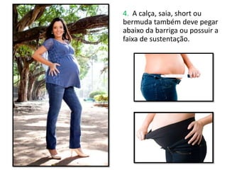 4. A calça, saia, short ou
bermuda também deve pegar
abaixo da barriga ou possuir a
faixa de sustentação.
 