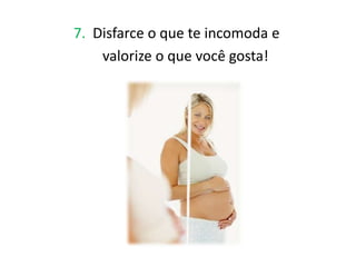 7. Disfarce o que te incomoda e
    valorize o que você gosta!
 