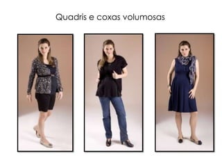 Quadris e coxas volumosas
 