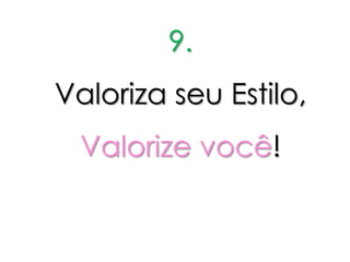 9.
Valoriza seu Estilo,
  Valorize você!
 