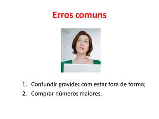 Erros comuns




1. Confundir gravidez com estar fora de forma;
2. Comprar números maiores.
 