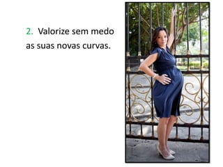 2. Valorize sem medo
as suas novas curvas.
 