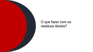 O que fazer com os
resíduos têxteis?
 