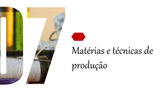 Matérias e técnicas de
produção
 