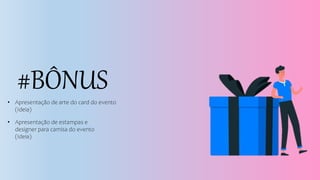 #BÔNUS
• Apresentação de arte do card do evento
(Ideia)
• Apresentação de estampas e
designer para camisa do evento
(Ideia)
 
