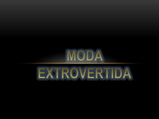 MODA EXTROVERTIDA 
