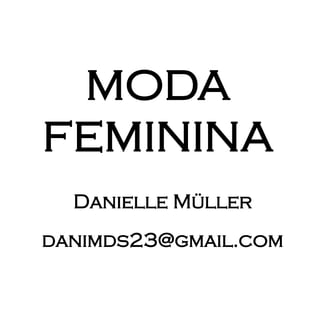 MODA
FEMININA
Danielle Müller
danimds23@gmail.com
 