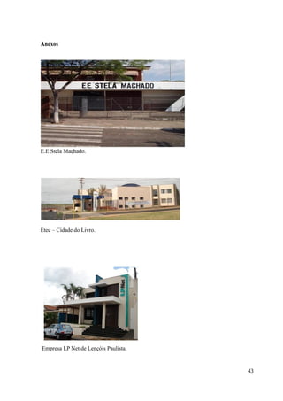 Anexos
E.E Stela Machado.
Etec – Cidade do Livro.
Empresa LP Net de Lençóis Paulista.
43
 