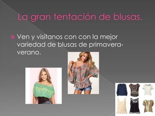    Ven y visítanos con con la mejor
    variedad de blusas de primavera-
    verano.
 