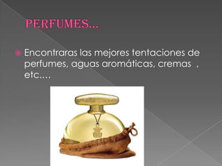    Encontraras las mejores tentaciones de
    perfumes, aguas aromáticas, cremas ,
    etc.…
 