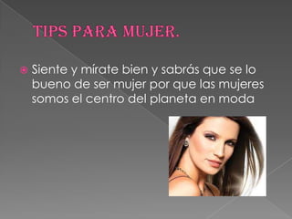    Siente y mírate bien y sabrás que se lo
    bueno de ser mujer por que las mujeres
    somos el centro del planeta en moda
 