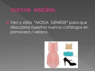    Ven y visita *MODA GENESIS* para que
    descubras nuestros nuevos catálogos en
    primavera / verano.
 
