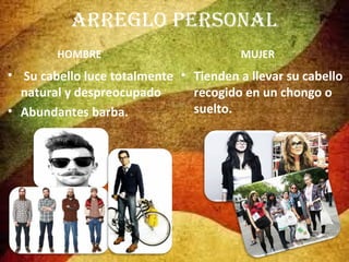 ARREGLO PERSONAL
HOMBRE

MUJER

• Su cabello luce totalmente • Tienden a llevar su cabello
natural y despreocupado
recogido en un chongo o
suelto.
• Abundantes barba.

 