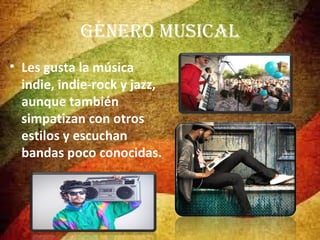 GénEro muSICal
• Les gusta la música
indie, indie-rock y jazz,
aunque también
simpatizan con otros
estilos y escuchan
bandas poco conocidas.

 