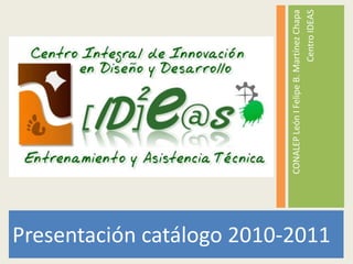 Presentación catálogo 2010-2011 CONALEP León I Felipe B. Martínez Chapa Centro IDEAS 