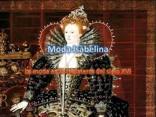 Moda Isabelina La moda en la Inglaterra del siglo XVI 