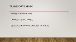 TRANSPORTE AÉREO
• MEIO DE TRANSPORTE: AVIÃO
• VANTAGEM: ENTREGA RÁPIDA,
• DESVANTAGEM: PRODUTOS LIMITADOS, CUSTO ALTO,
 
