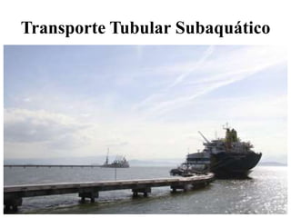 Transporte Tubular Subaquático
 