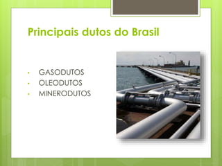 Principais dutos do Brasil 
• GASODUTOS 
• OLEODUTOS 
• MINERODUTOS 
 